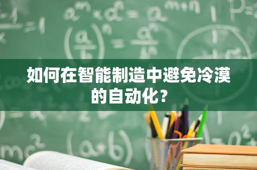 如何在智能制造中避免冷漠的自动化？