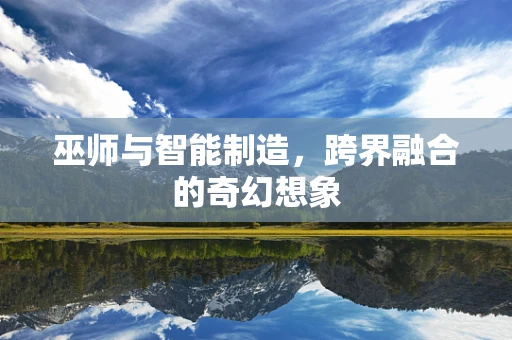 巫师与智能制造，跨界融合的奇幻想象