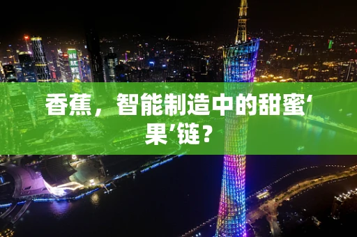 香蕉，智能制造中的甜蜜‘果’链？