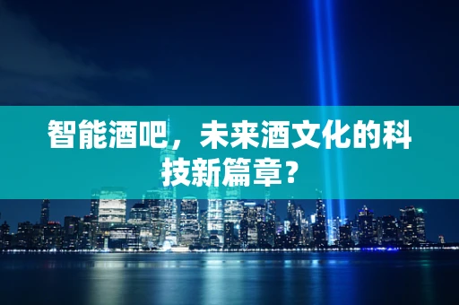 智能酒吧，未来酒文化的科技新篇章？