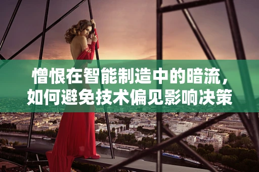 憎恨在智能制造中的暗流，如何避免技术偏见影响决策？