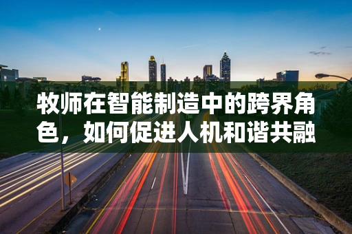牧师在智能制造中的跨界角色，如何促进人机和谐共融？