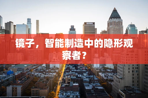 镜子，智能制造中的隐形观察者？