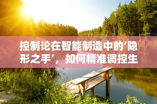 控制论在智能制造中的‘隐形之手’，如何精准调控生产流程？