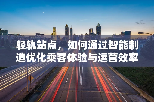轻轨站点，如何通过智能制造优化乘客体验与运营效率？