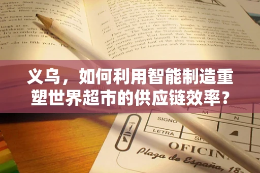 义乌，如何利用智能制造重塑世界超市的供应链效率？