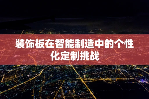 装饰板在智能制造中的个性化定制挑战