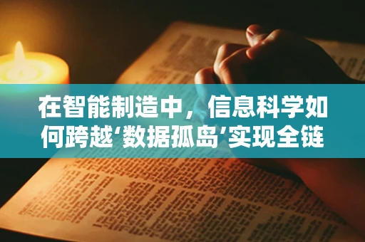 在智能制造中，信息科学如何跨越‘数据孤岛’实现全链路智能？