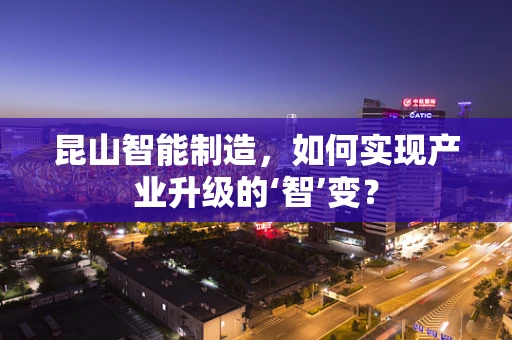 昆山智能制造，如何实现产业升级的‘智’变？