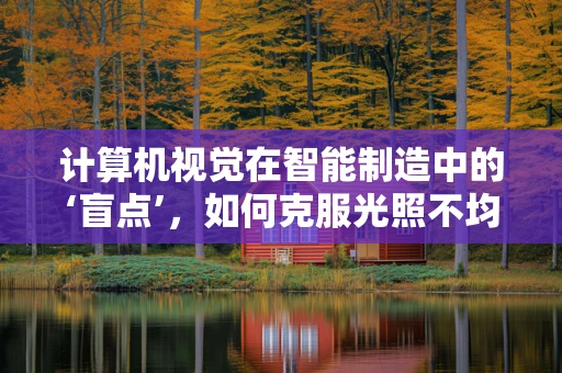 计算机视觉在智能制造中的‘盲点’，如何克服光照不均的挑战？