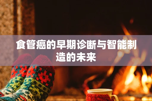 食管癌的早期诊断与智能制造的未来