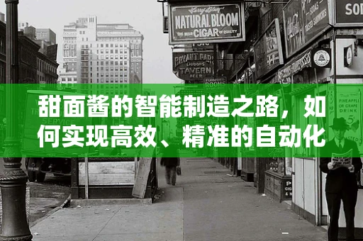 甜面酱的智能制造之路，如何实现高效、精准的自动化生产？