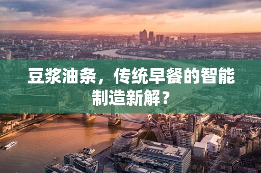 豆浆油条，传统早餐的智能制造新解？