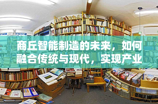 商丘智能制造的未来，如何融合传统与现代，实现产业升级？