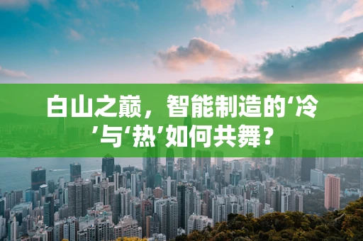白山之巅，智能制造的‘冷’与‘热’如何共舞？