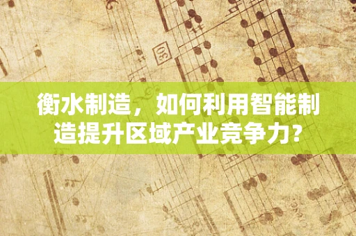 衡水制造，如何利用智能制造提升区域产业竞争力？