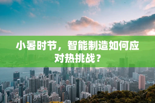 小暑时节，智能制造如何应对热挑战？