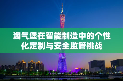 淘气堡在智能制造中的个性化定制与安全监管挑战