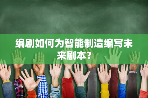 编剧如何为智能制造编写未来剧本？