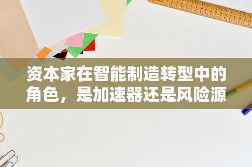 资本家在智能制造转型中的角色，是加速器还是风险源？
