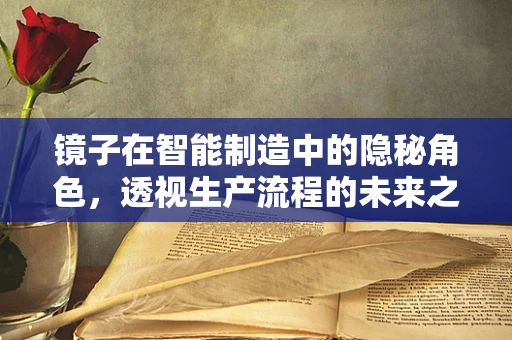 镜子在智能制造中的隐秘角色，透视生产流程的未来之镜？
