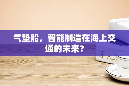 气垫船，智能制造在海上交通的未来？