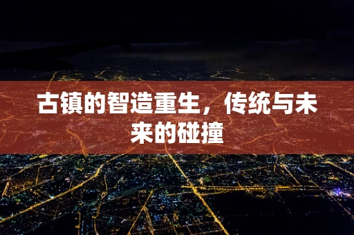 古镇的智造重生，传统与未来的碰撞