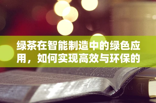 绿茶在智能制造中的绿色应用，如何实现高效与环保的双重提升？