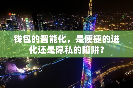 钱包的智能化，是便捷的进化还是隐私的陷阱？