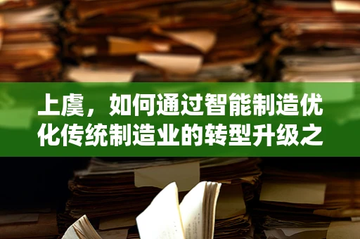 上虞，如何通过智能制造优化传统制造业的转型升级之路？