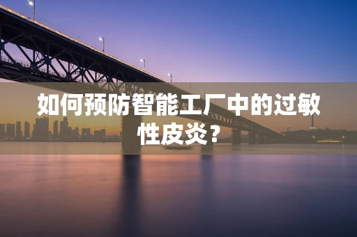 如何预防智能工厂中的过敏性皮炎？