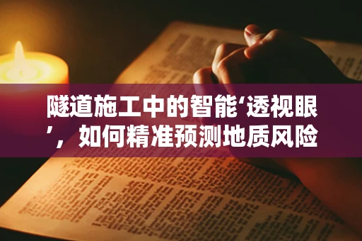隧道施工中的智能‘透视眼’，如何精准预测地质风险？