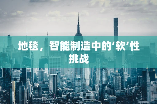 地毯，智能制造中的‘软’性挑战