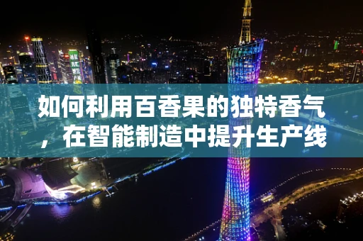 如何利用百香果的独特香气，在智能制造中提升生产线的嗅觉智能？