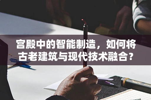 宫殿中的智能制造，如何将古老建筑与现代技术融合？