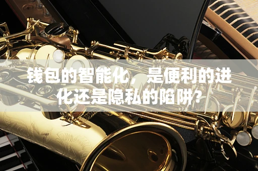 钱包的智能化，是便利的进化还是隐私的陷阱？