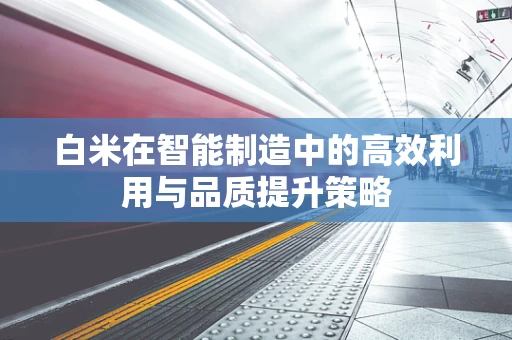 白米在智能制造中的高效利用与品质提升策略