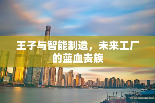 王子与智能制造，未来工厂的蓝血贵族