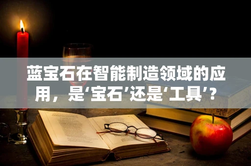 蓝宝石在智能制造领域的应用，是‘宝石’还是‘工具’？