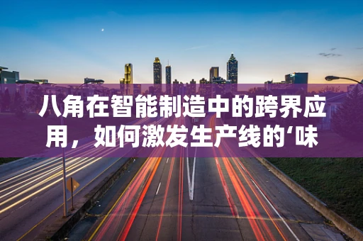 八角在智能制造中的跨界应用，如何激发生产线的‘味觉’创新？