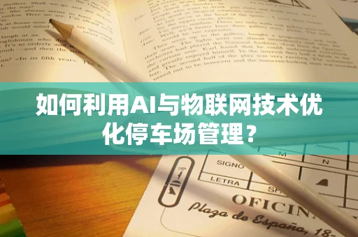 如何利用AI与物联网技术优化停车场管理？