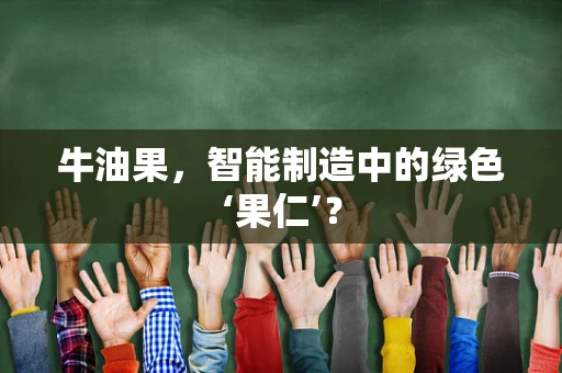 牛油果，智能制造中的绿色‘果仁’？