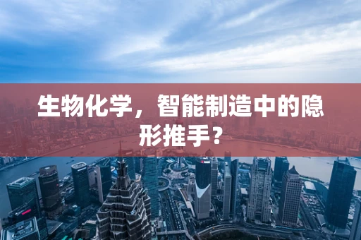 生物化学，智能制造中的隐形推手？