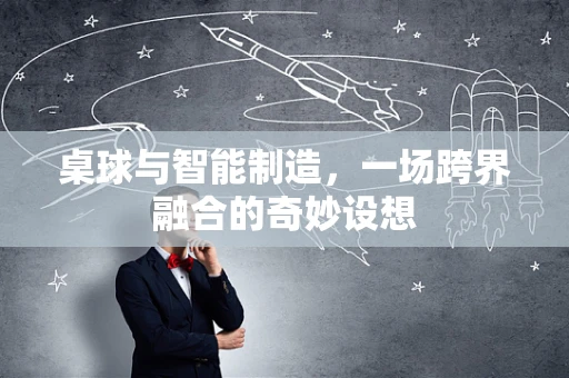 桌球与智能制造，一场跨界融合的奇妙设想