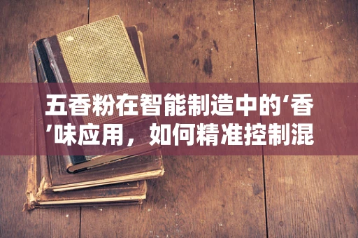 五香粉在智能制造中的‘香’味应用，如何精准控制混合比例？