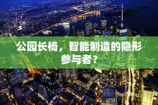 公园长椅，智能制造的隐形参与者？