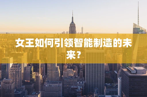 女王如何引领智能制造的未来？