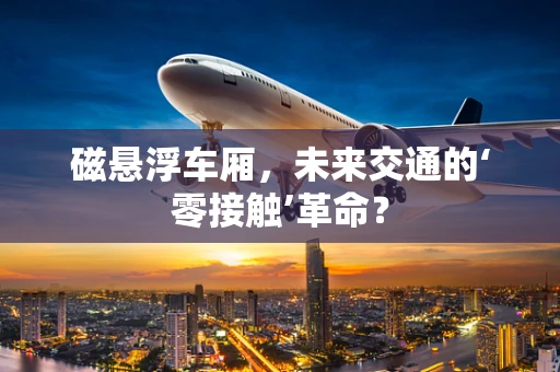 磁悬浮车厢，未来交通的‘零接触’革命？