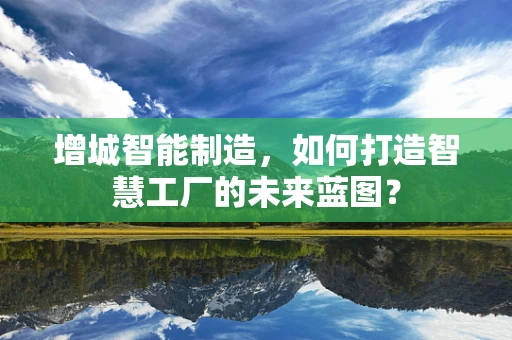 增城智能制造，如何打造智慧工厂的未来蓝图？
