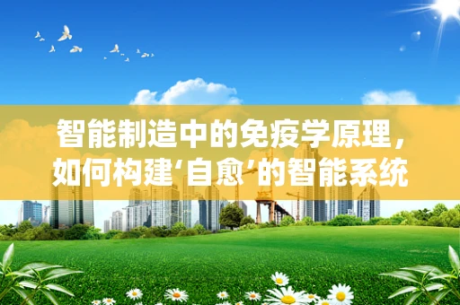智能制造中的免疫学原理，如何构建‘自愈’的智能系统？